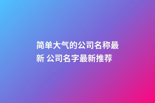 简单大气的公司名称最新 公司名字最新推荐-第1张-公司起名-玄机派